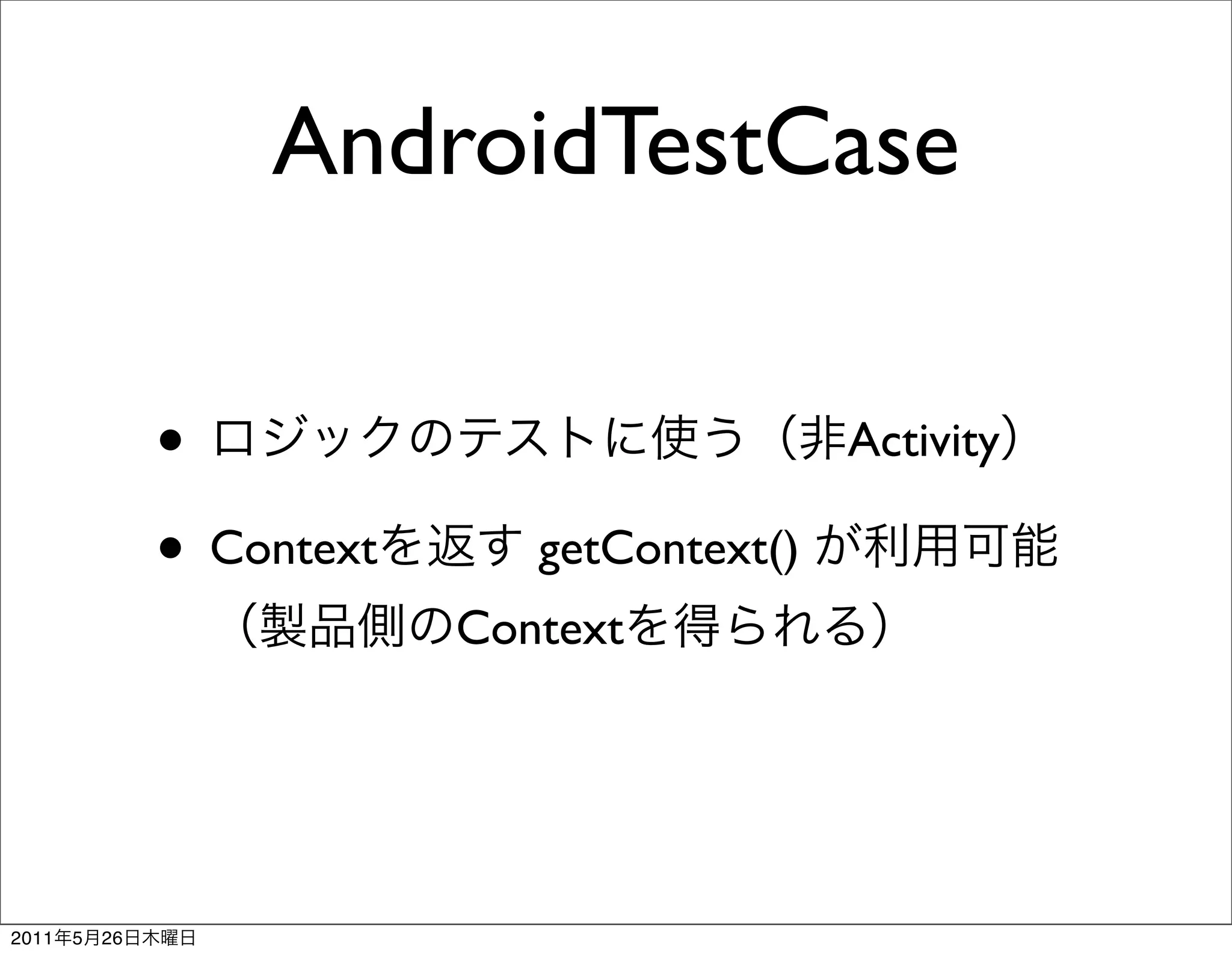AndroidTestCase

                •                             Activity

                • Context      getContext()
                            Context




2011   5   26
 