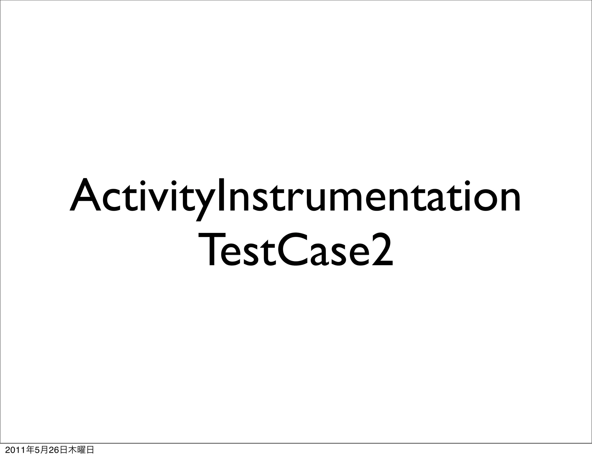 ActivityInstrumentation
                       TestCase2


2011   5   26
 