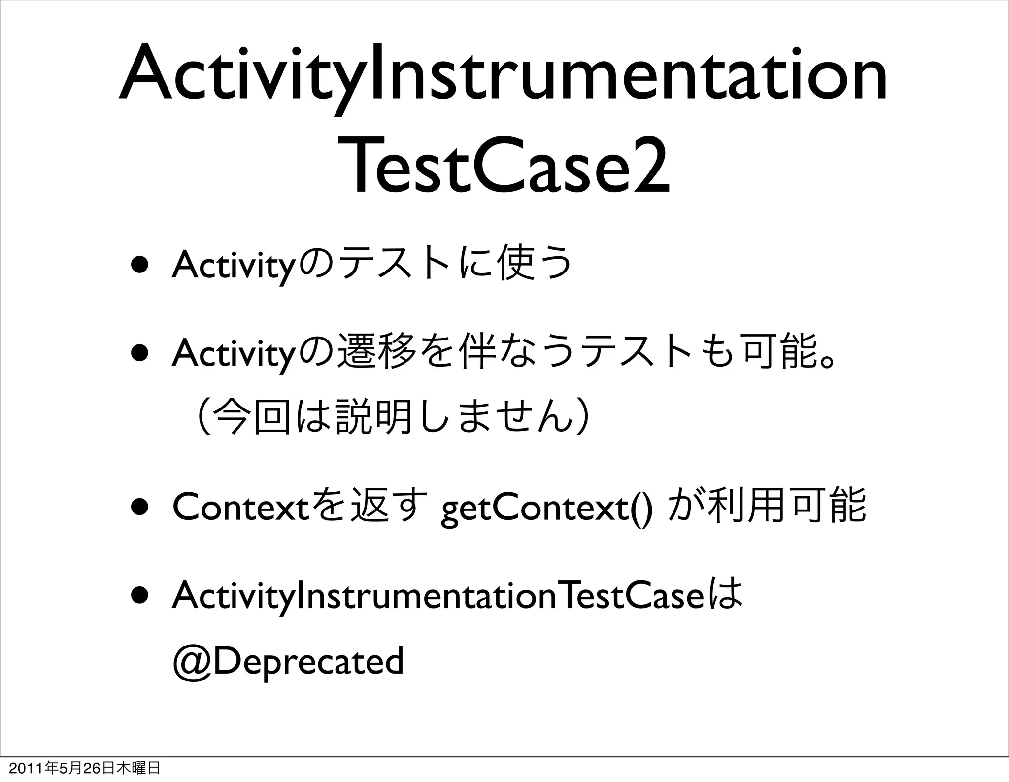 ActivityInstrumentation
                       TestCase2
                • Activity
                • Activity

                • Context         getContext()

                • ActivityInstrumentationTestCase
                  @Deprecated

2011   5   26
 