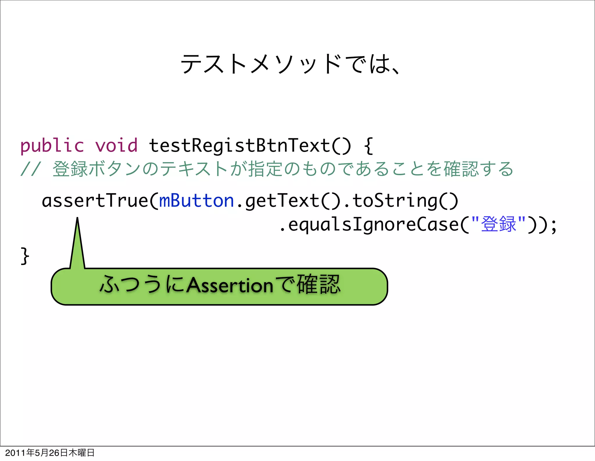 public void testRegistBtnText() {
  //
           assertTrue(mButton.getText().toString()
                                 .equalsIgnoreCase("   "));
  }
                        Assertion




2011   5   26
 