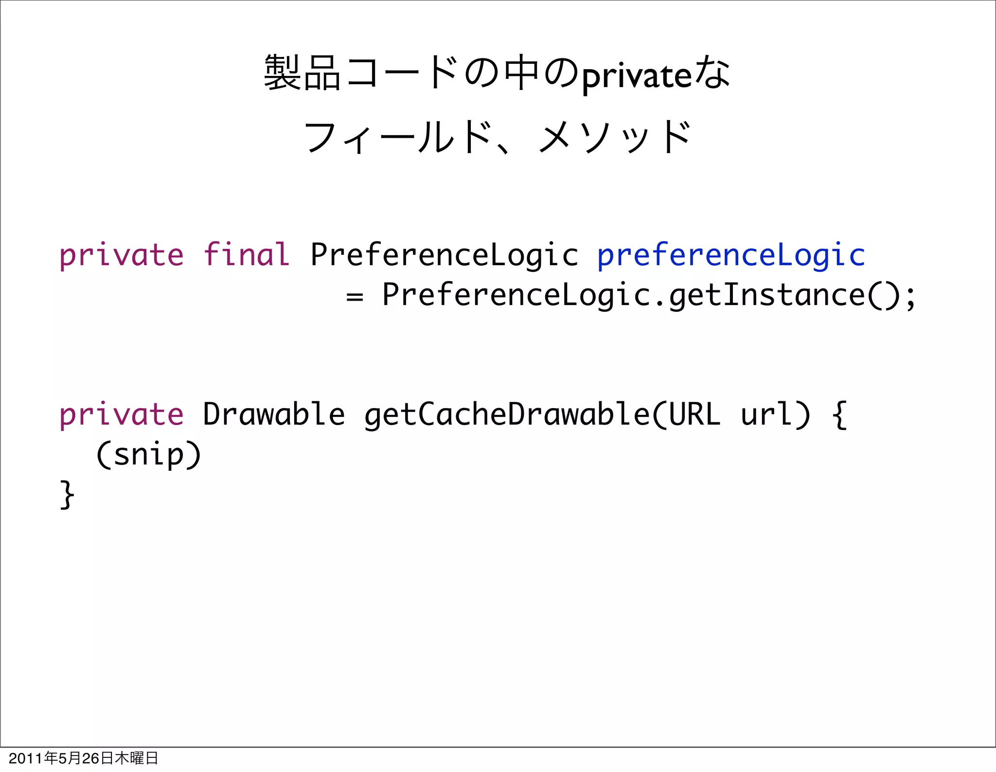 private



       private final PreferenceLogic preferenceLogic
                       = PreferenceLogic.getInstance();



       private Drawable getCacheDrawable(URL url) {
         (snip)
       }




2011   5   26
 