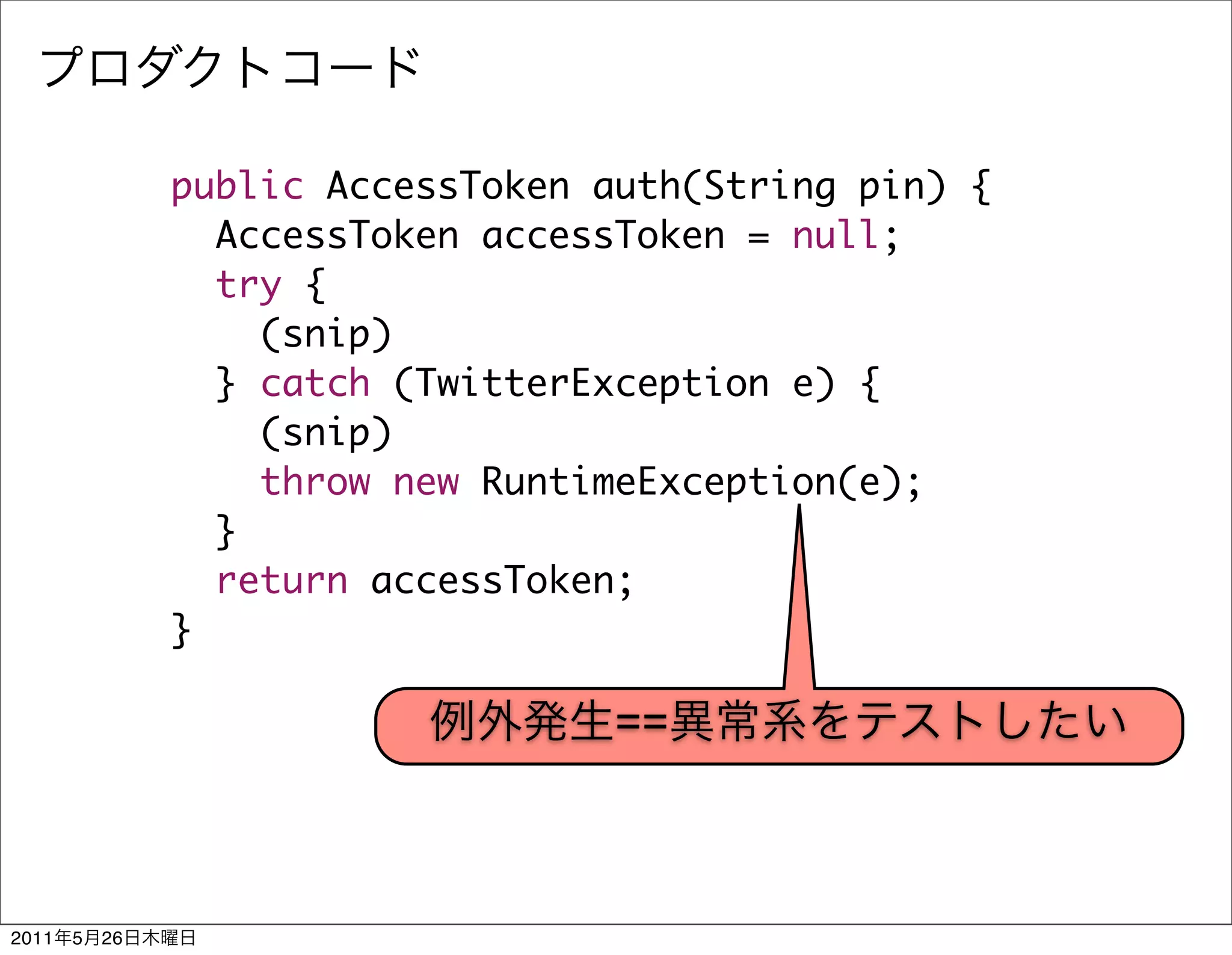 public AccessToken auth(String pin) {
                  AccessToken accessToken = null;
                  try {
                    (snip)
                  } catch (TwitterException e) {
                    (snip)
                    throw new RuntimeException(e);
                  }
                  return accessToken;
                }

                                    ==



2011   5   26
 