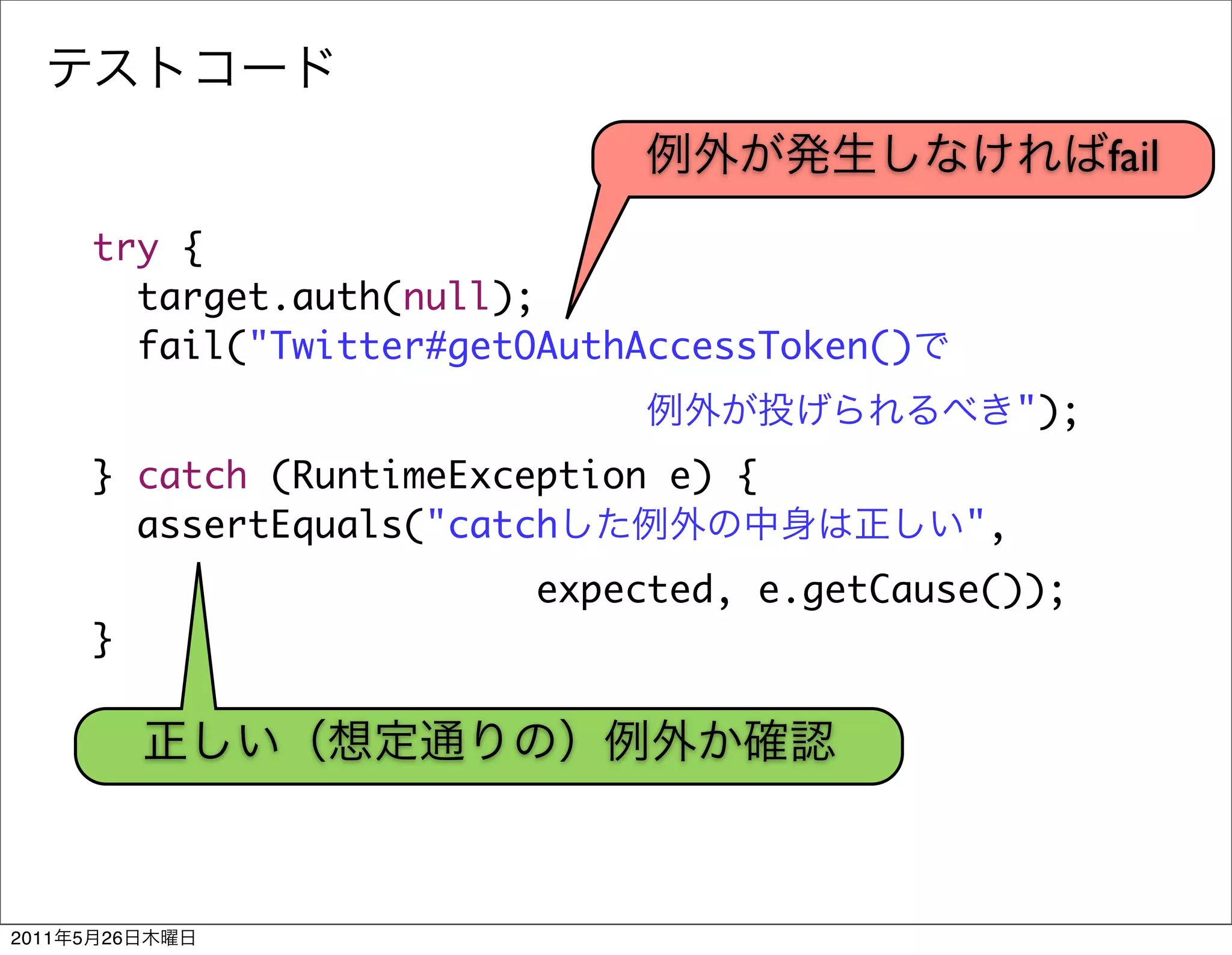 fail
           try {
             target.auth(null);
             fail("Twitter#getOAuthAccessToken()
                                                        ");
           } catch (RuntimeException e) {
             assertEquals("catch                   ",
                               expected, e.getCause());
           }




2011   5   26
 