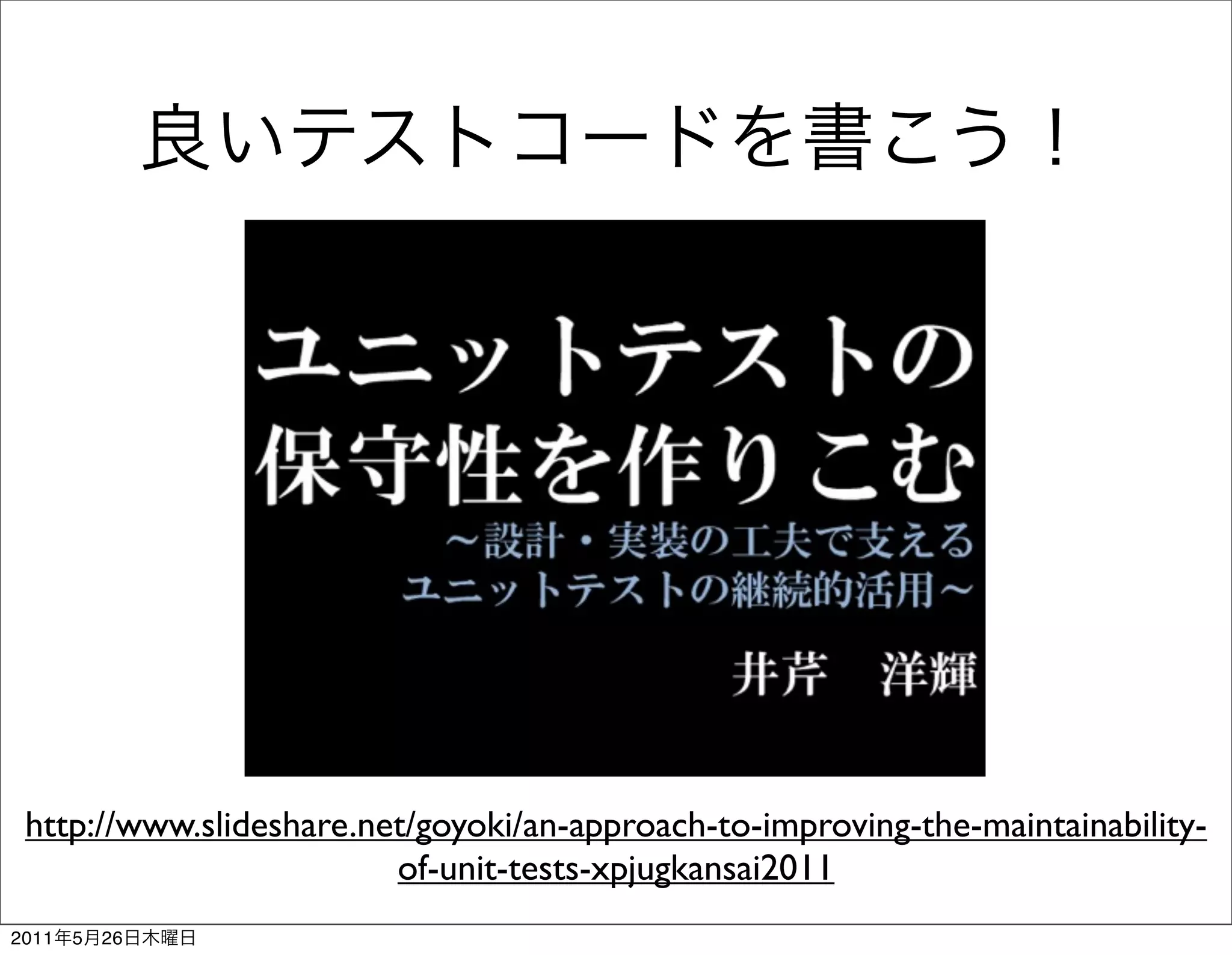 http://www.slideshare.net/goyoki/an-approach-to-improving-the-maintainability-
                         of-unit-tests-xpjugkansai2011
2011   5   26
 