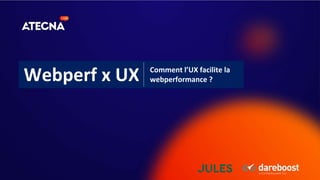 Webperf x UX Comment l’UX facilite la
webperformance ?
 