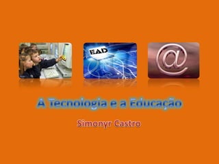 A Tecnologia e a Educação Simonyr Castro 