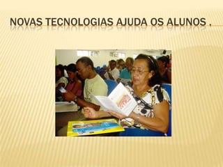 NOVAS TECNOLOGIAS AJUDA OS ALUNOS .
