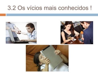 3.2 Os vícios mais conhecidos !
 
