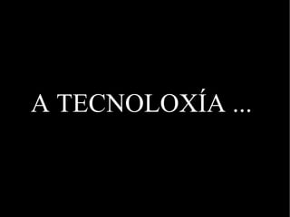 A TECNOLOXÍA ... 