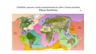 Litosfera: espessura variada compartimentada por falhas e fraturas profundas

Placas Tectônicas

*

 