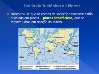    Descobriu-se que as rochas da superfície terrestre estão
    divididas em placas – placas litosféricas, que se
    movem umas em relação às outras.
 