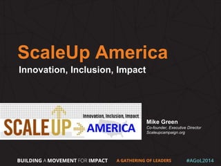 ScaleUp America
Innovation, Inclusion, Impact
Mike Green
Co-founder, Executive Director
Scaleupcampaign.org
 
