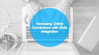Increasing Online
Conversions with Data
Integration
 