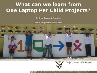 What can we learn from
One Laptop Per Child Projects?
           Prof. dr. Frederik Questier
          ATEE Prague February 2010




             Creative Commons Attribution-NonCommercial-ShareAlike License Belgium
 