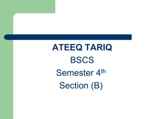 ATEEQ TARIQ  BSCS Semester 4th Section (B) 