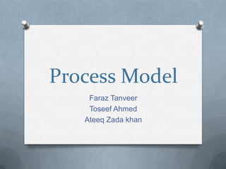 Process Model
Faraz Tanveer
Toseef Ahmed
Ateeq Zada khan

 
