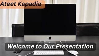 Welcome to Our Presentation
Ateet Kapadia
 