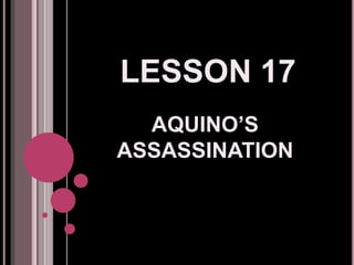 LESSON 17
AQUINO’S
ASSASSINATION
 