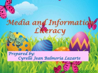 Media and InformationMedia and Information
LiteracyLiteracy
Prepared by:Prepared by:
Cyrelle Jean Balmoria LazarteCyrelle Jean Balmoria Lazarte
 
