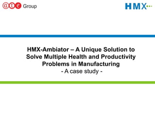 1
HMX-Ambiator – A Unique Solution to
Solve Multiple Health and Productivity
Problems in Manufacturing
- A case study -
 