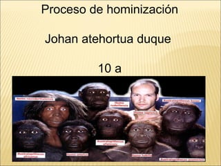 Proceso de hominización Johan atehortua duque  10 a 