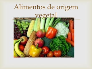 
Alimentos de origem
vegetal
 