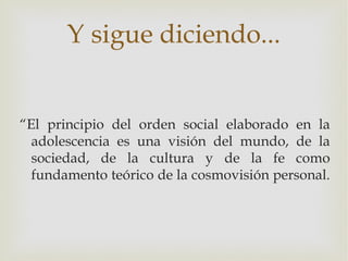 Y sigue diciendo...


“El principio del orden social elaborado en la
  adolescencia es una visión del mundo, de la
  socie...