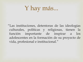 Y hay más...

“Las instituciones, detentoras de las ideologías
 culturales, políticas y religiosas, tienen la
 función imp...