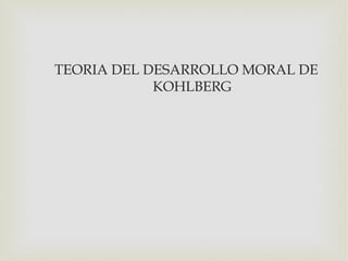 TEORIA DEL DESARROLLO MORAL DE
            KOHLBERG
 