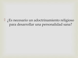  ¿Es necesario un adoctrinamiento religioso
   para desarrollar una personalidad sana?
 