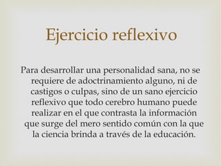 Ejercicio reflexivo
Para desarrollar una personalidad sana, no se
  requiere de adoctrinamiento alguno, ni de
  castigos o...