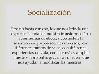 Socialización

Pero no basta con eso, lo que nos brinda una
experiencia total en nuestra transformación a
     seres human...