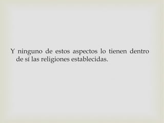 Y ninguno de estos aspectos lo tienen dentro
 de sí las religiones establecidas.
 