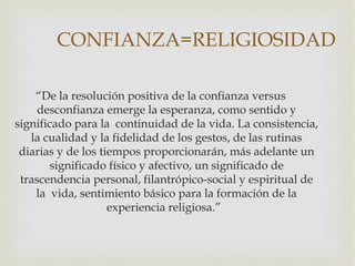 CONFIANZA=RELIGIOSIDAD

    “De la resolución positiva de la confianza versus
     desconfianza emerge la esperanza, como ...