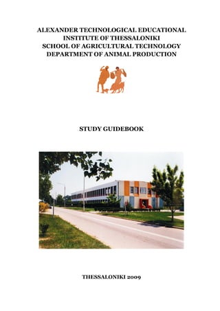 ALEXANDER TECHNOLOGICAL EDUCATIONAL
      INSTITUTE OF THESSALONIKI
 SCHOOL OF AGRICULTURAL TECHNOLOGY
  DEPARTMENT OF ANIMAL PRODUCTION




         STUDY GUIDEBOOK




          THESSALONIKI 2009
 