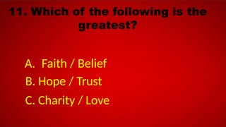 11. Which of the following is the
greatest?
A. Faith / Belief
B. Hope / Trust
C. Charity / Love
 
