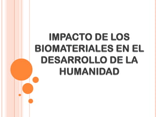 IMPACTO DE LOS BIOMATERIALES EN EL DESARROLLO DE LA HUMANIDAD 