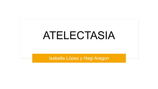 ATELECTASIA
Isabella López y Hagi Aragon
 