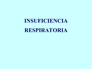 INSUFICIENCIA
RESPIRATORIA
 