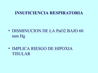 INSUFICIENCIA RESPIRATORIA
• DISMINUCION DE LA PaO2 BAJO 60
mm Hg
• IMPLICA RIESGO DE HIPOXIA
TISULAR
 