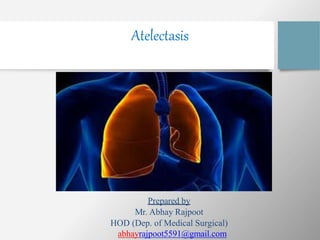 Atelectasis
Prepared by
Mr. Abhay Rajpoot
HOD (Dep. of Medical Surgical)
abhayrajpoot5591@gmail.com
 