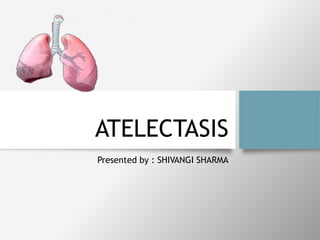 ATELECTASIS
Presented by : SHIVANGI SHARMA
 