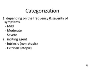 31
Categorization
1. depending on the frequency & severity of
symptoms
- Mild
- Moderate
- Severe
2. inciting agent
- Intrinsic (non atopic)
- Extrinsic (atopic)
31
 