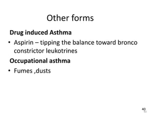 40
Other forms
Drug induced Asthma
• Aspirin – tipping the balance toward bronco
constrictor leukotrines
Occupational asthma
• Fumes ,dusts
40
 