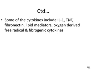 80
Ctd…
• Some of the cytokines include IL-1, TNF,
fibronectin, lipid mediators, oxygen derived
free radical & fibrogenic cytokines
80
 