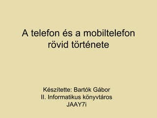 A telefon és a mobiltelefon
       rövid története



     Készítette: Bartók Gábor
    II. Informatikus könyvtáros
              JAAY7i
 