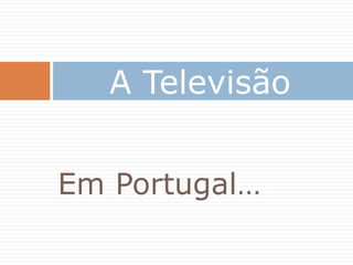 A Televisão


Em Portugal…
 