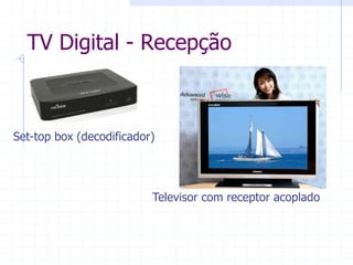 TV  Digital  -­  Recepção  
Televisor  com  receptor  acoplado  
  
  
  
Set-­top  box  (decodificador)  
  
  
  
 