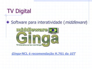 TV  Digital  
  Software  para  interatividade  (middleware)  
Ginga-­NCL  é  recomendação  H.761  da  UIT  
 