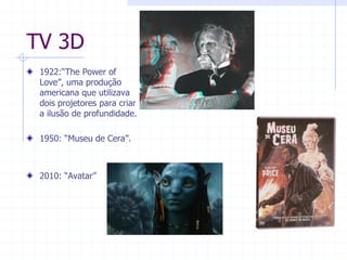 TV  3D  
³7KH3RZHURI
/RYH´XPDSURGXomR
americana  que  utilizava  
dois  projetores  para  criar  
a  ilusão  de  profundidade.    
  
³0XVHXGHHUD´  
  
  
³$YDWDU´  
 
